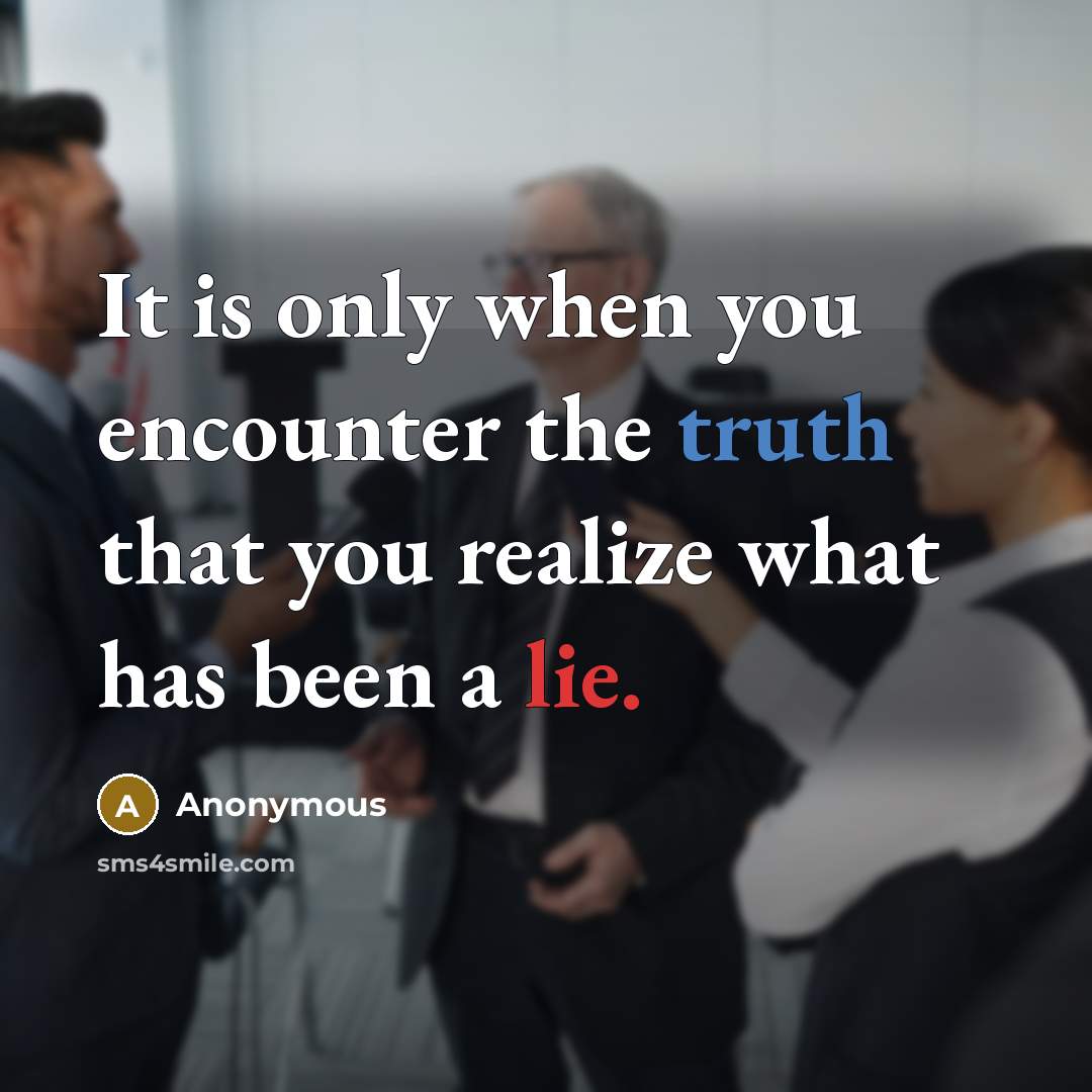 “It is only when you encounter the truth that you realize what has been a lie.” quote by Anonymous