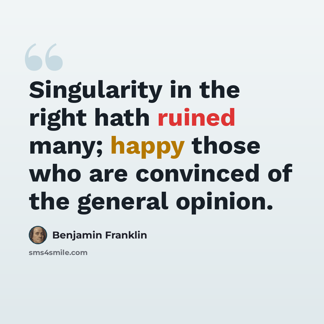 “Singularity in the right hath ruined many; happy those who are convinced of the general opinion.” quote by Benjamin Franklin