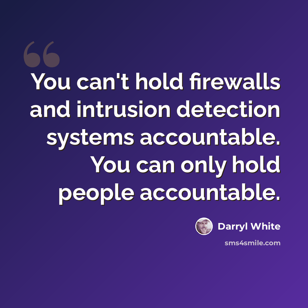 “You can't hold firewalls and intrusion detection systems accountable. You can only hold people accountable.” quote by Darryl White