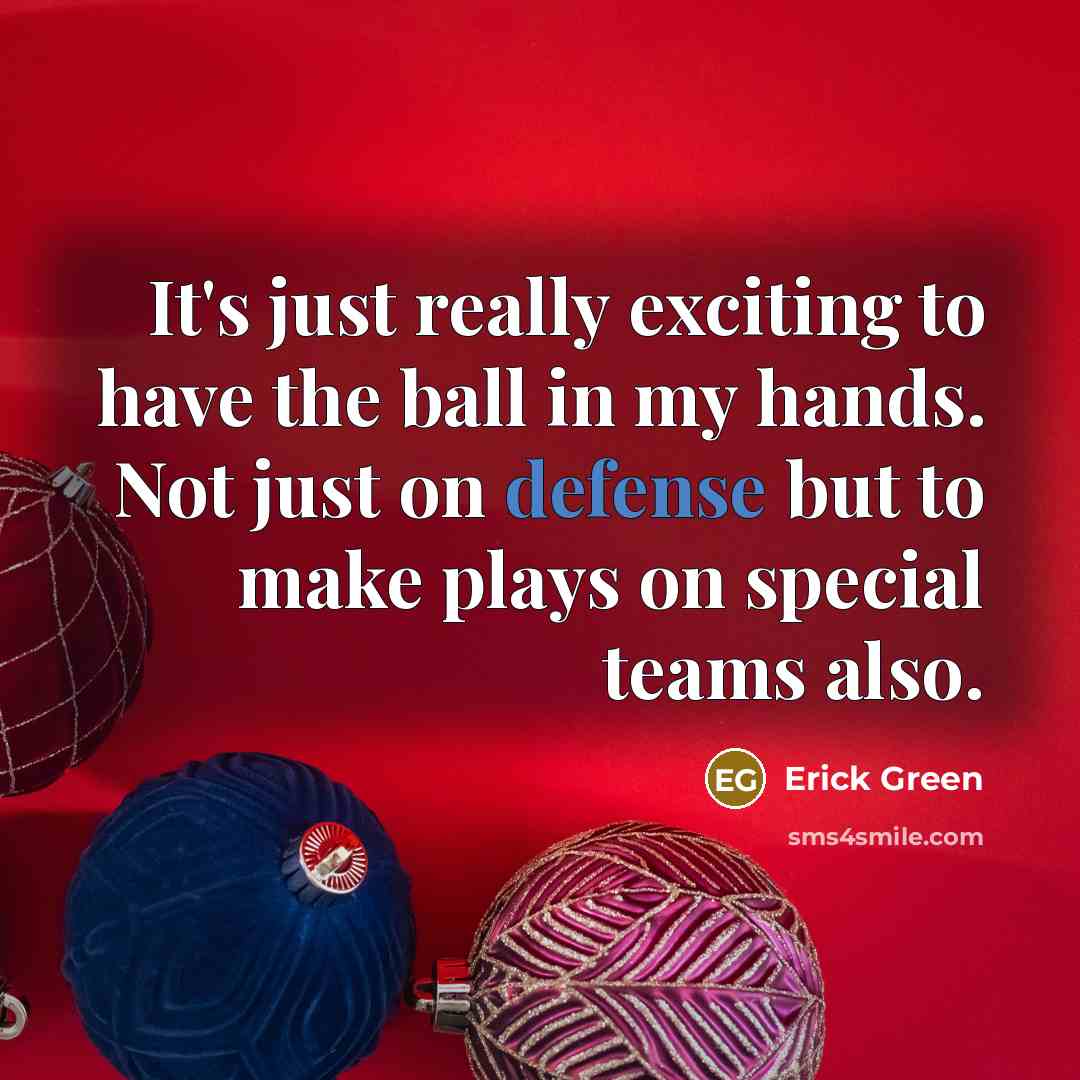 “It's just really exciting to have the ball in my hands. Not just on defense but to make plays on special teams also.” quote by Erick Green