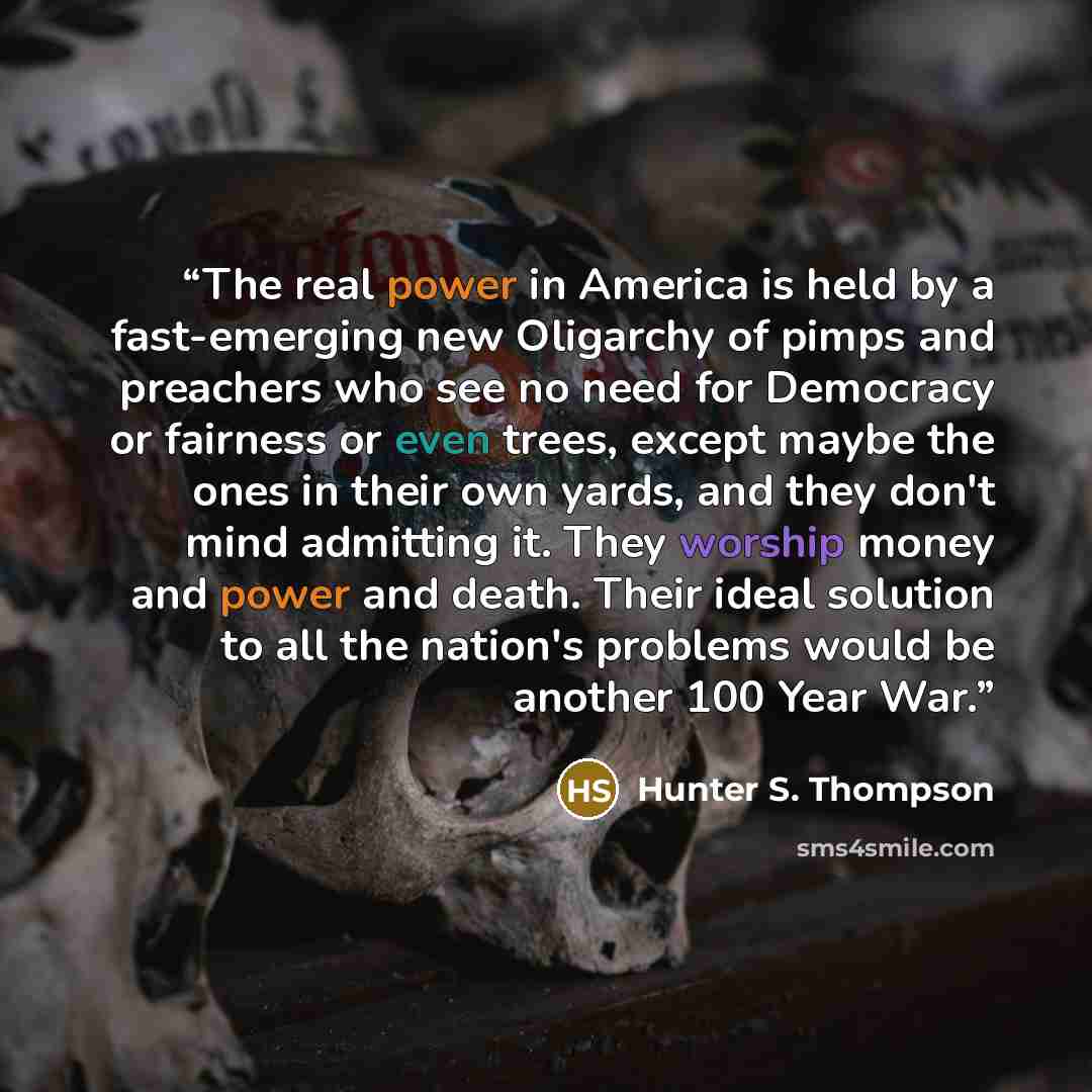 “The real power in America is held by a fast-emerging new Oligarchy of pimps and preachers who see no need for Democracy or fairness or even trees, except maybe the ones in their own yards, and they don't mind admitting it. They worship money and power and death. Their ideal solution to all the…” quote by Hunter S. Thompson