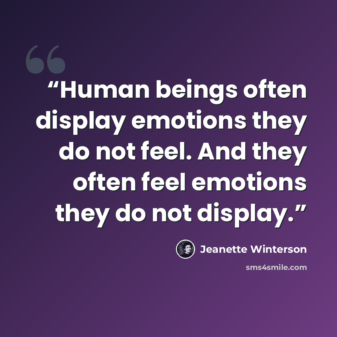 “Human beings often display emotions they do not feel. And they often feel emotions they do not display.” quote by Jeanette Winterson