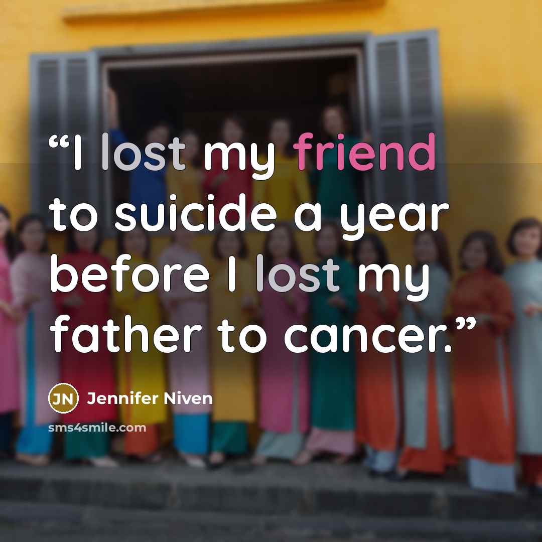 “I lost my friend to suicide a year before I lost my father to cancer.” quote by Jennifer Niven