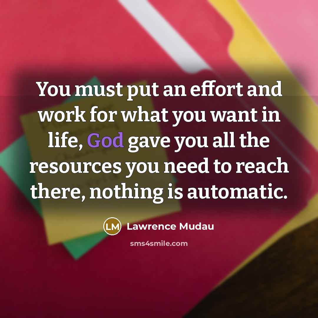 “You must put an effort and work for what you want in life, God gave you all the resources you need to reach there, nothing is automatic.” quote by Lawrence Mudau