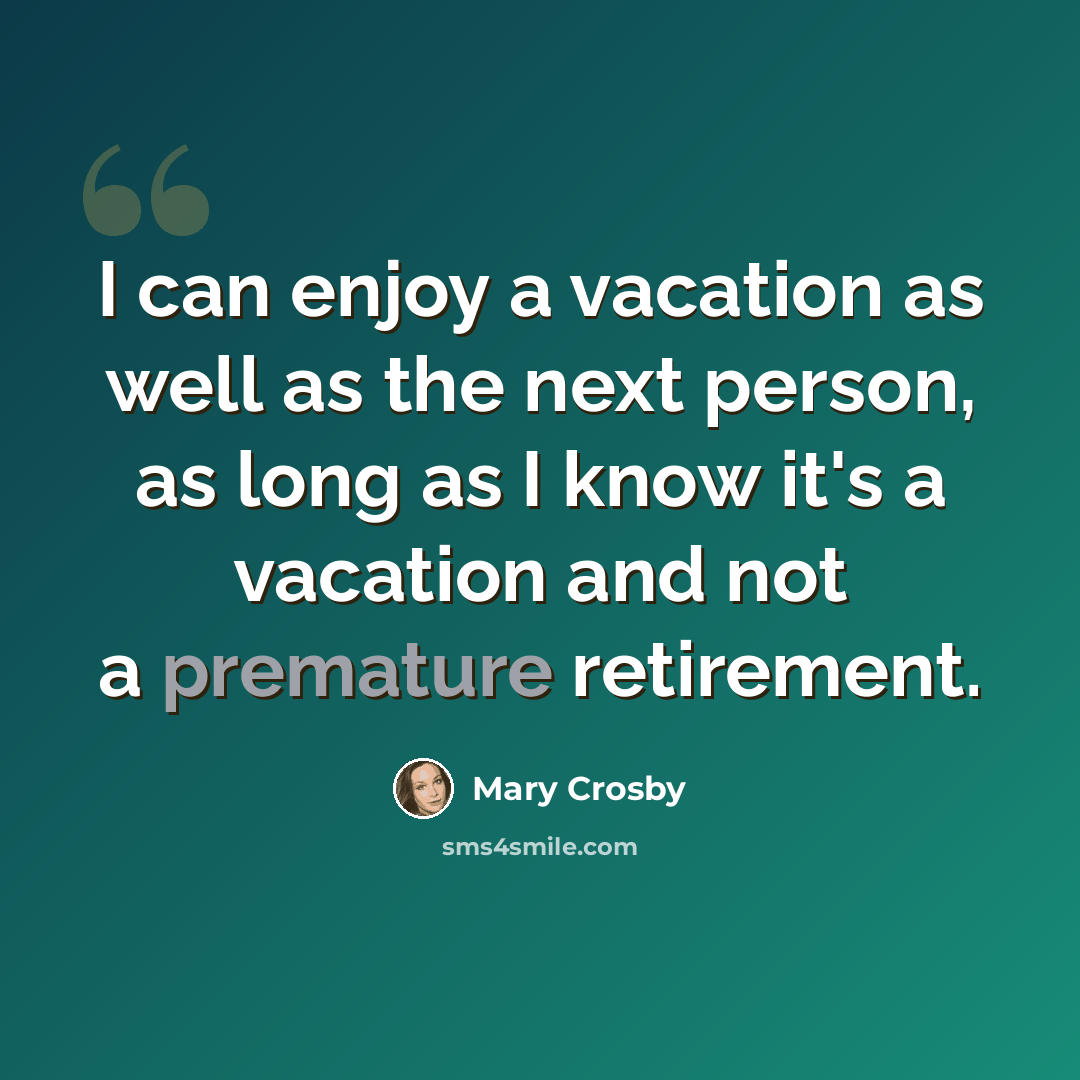 “I can enjoy a vacation as well as the next person, as long as I know it's a vacation and not a premature retirement.” quote by Mary Crosby