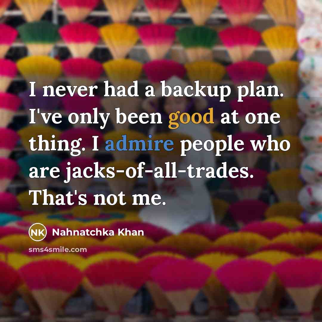 “I never had a backup plan. I've only been good at one thing. I admire people who are jacks-of-all-trades. That's not me.” quote by Nahnatchka Khan