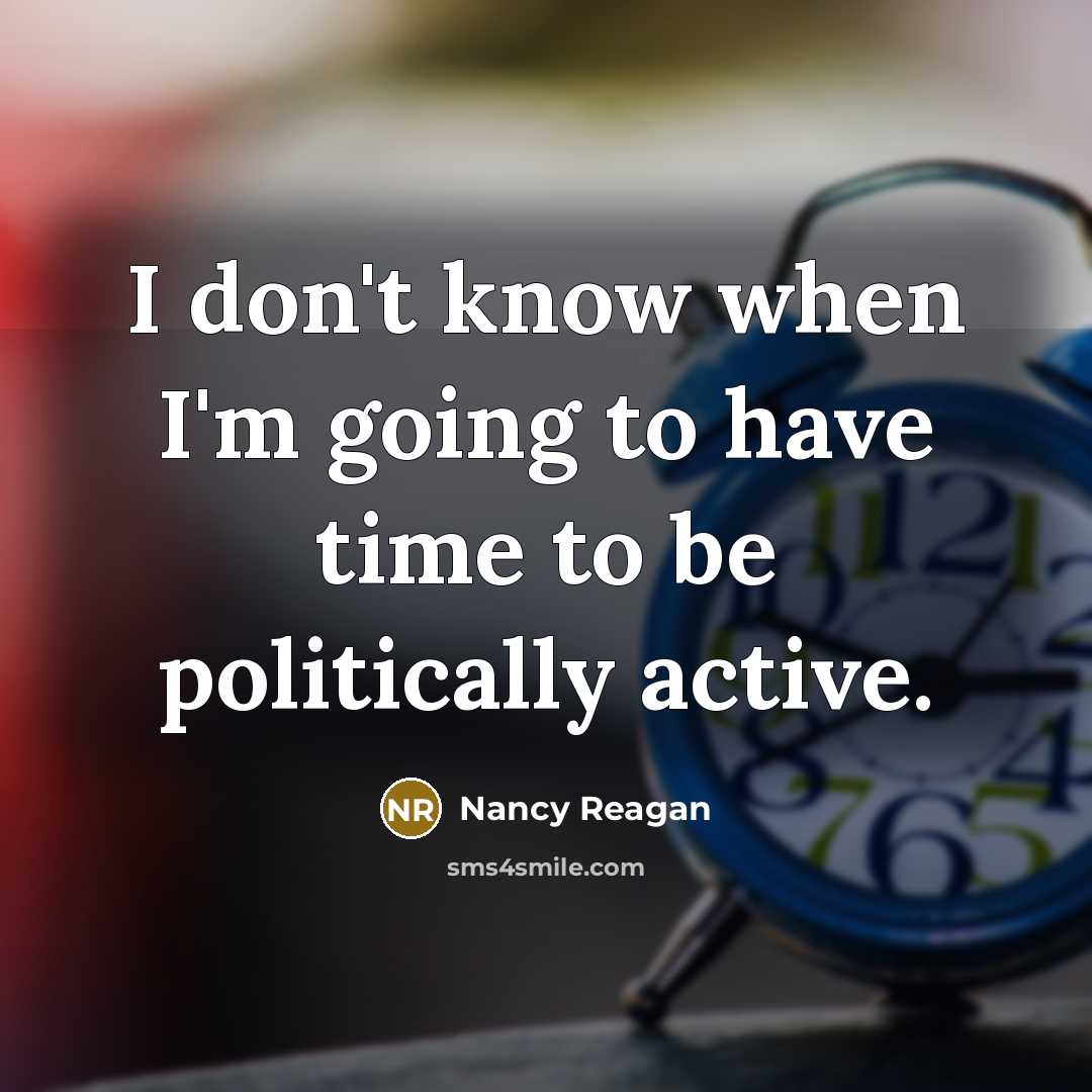 “I don't know when I'm going to have time to be politically active.” quote by Nancy Reagan