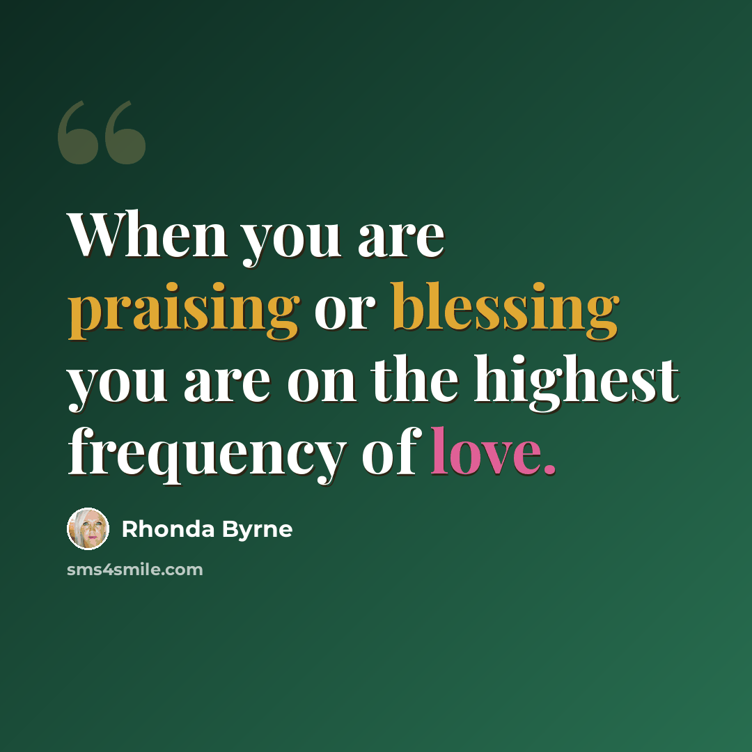 “When you are praising or blessing you are on the highest frequency of love.” quote by Rhonda Byrne