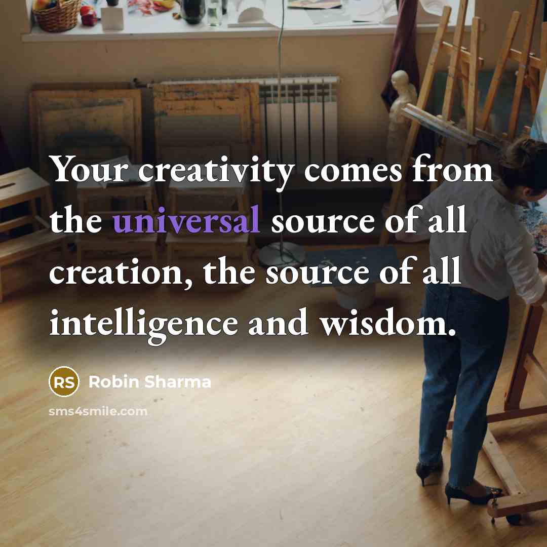 “Your creativity comes from the universal source of all creation, the source of all intelligence and wisdom.” quote by Robin Sharma