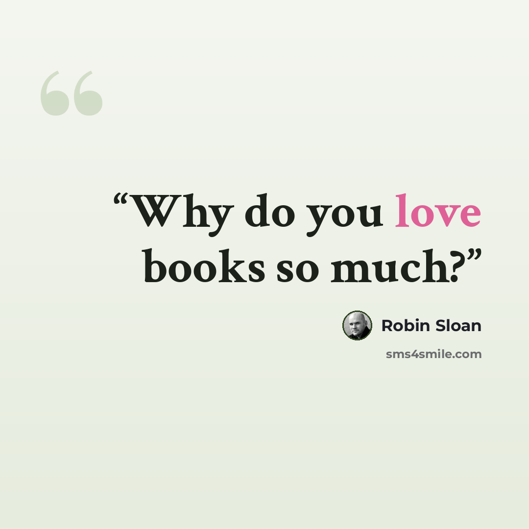 “Why do you love books so much?” quote by Robin Sloan