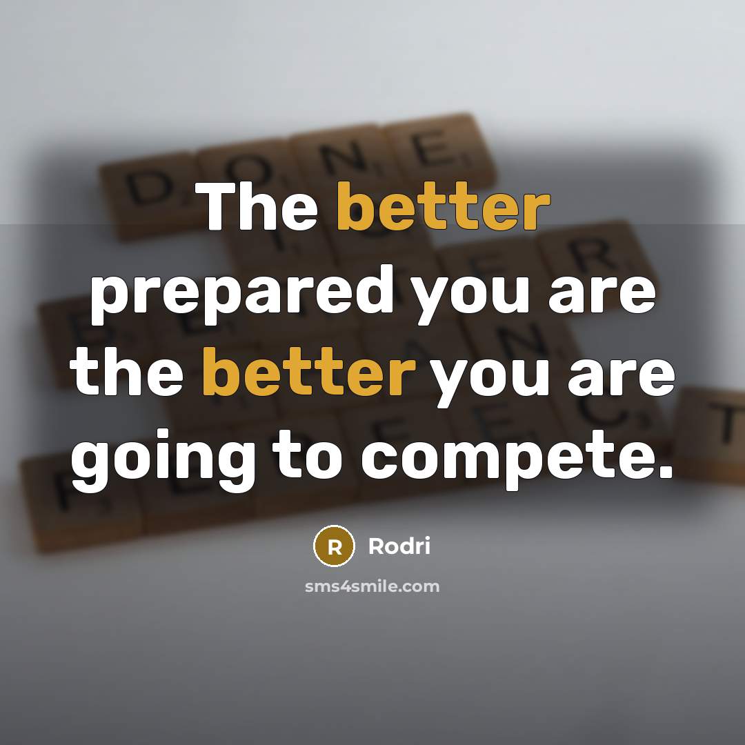 “The better prepared you are the better you are going to compete.” quote by Rodri