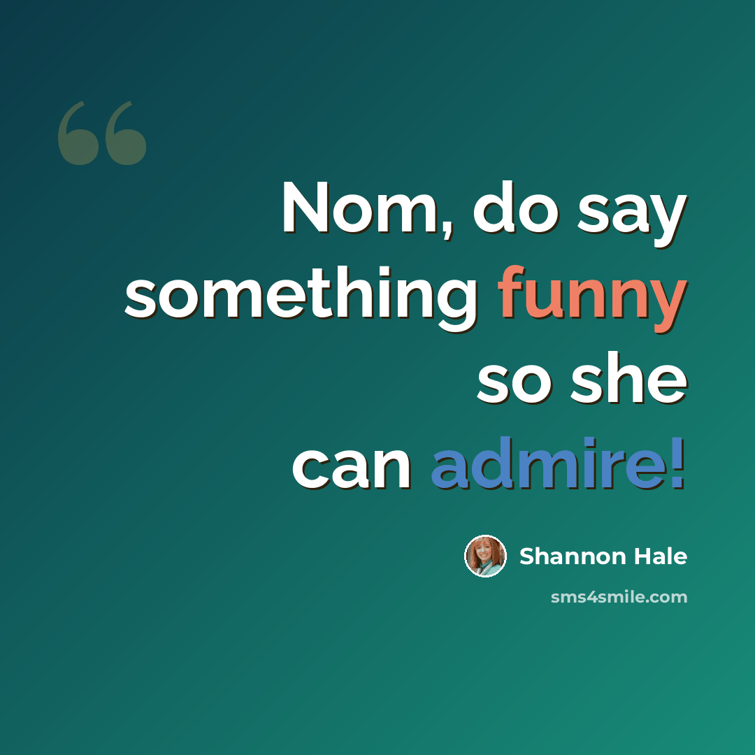 “Nom, do say something funny so she can admire!” quote by Shannon Hale