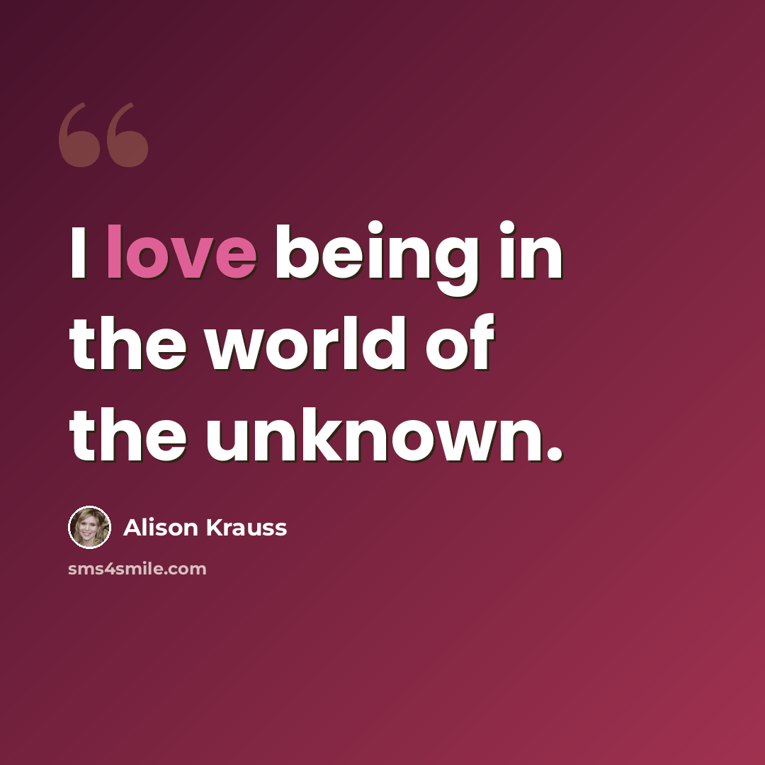 “I love being in the world of the unknown.” quote by Alison Krauss