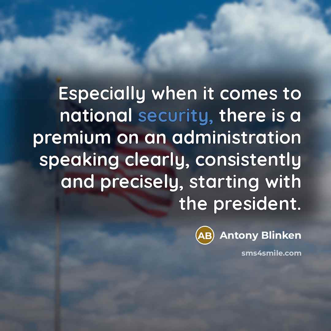 “Especially when it comes to national security, there is a premium on an administration speaking clearly, consistently and precisely, starting with the president.” quote by Antony Blinken