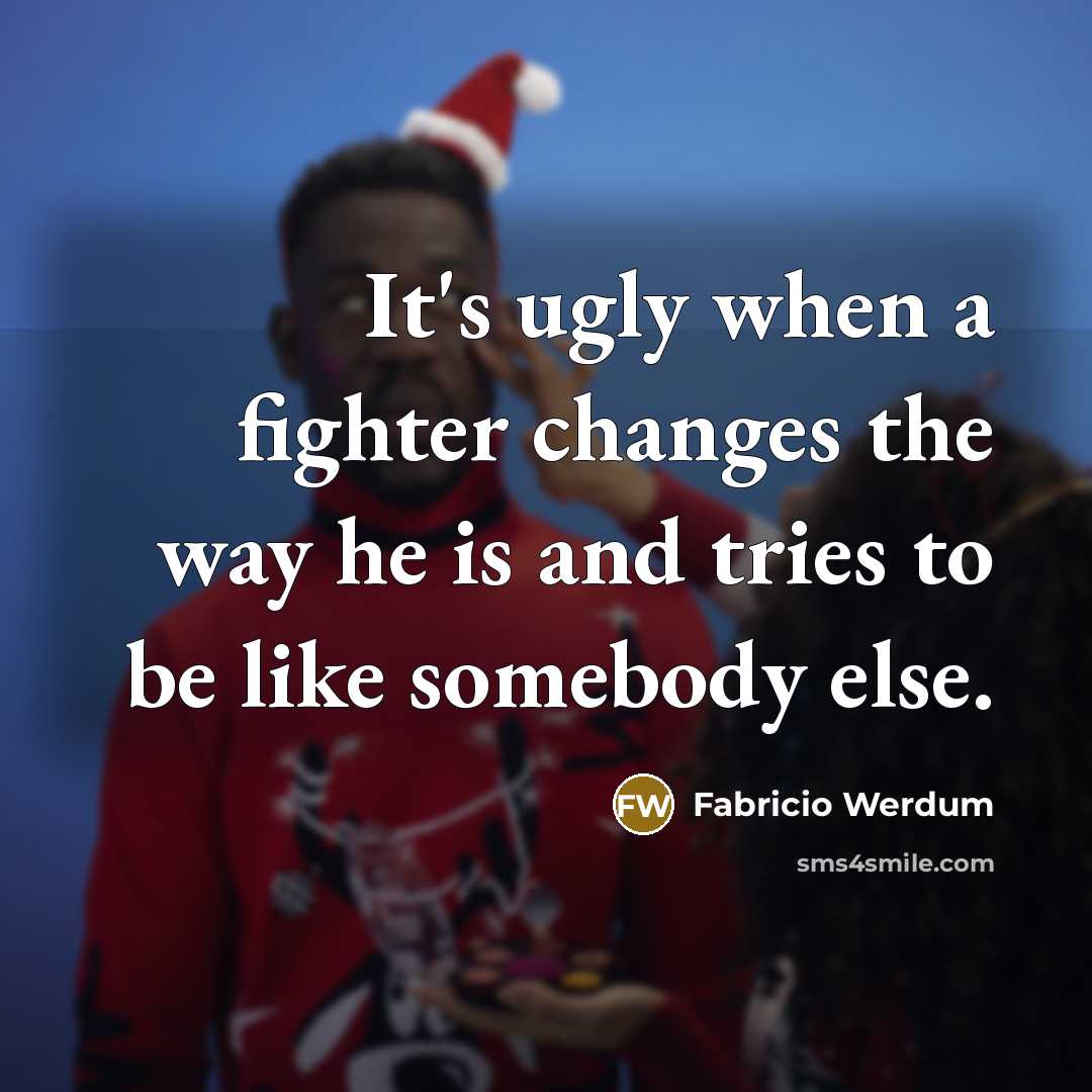 “It's ugly when a fighter changes the way he is and tries to be like somebody else.” quote by Fabricio Werdum