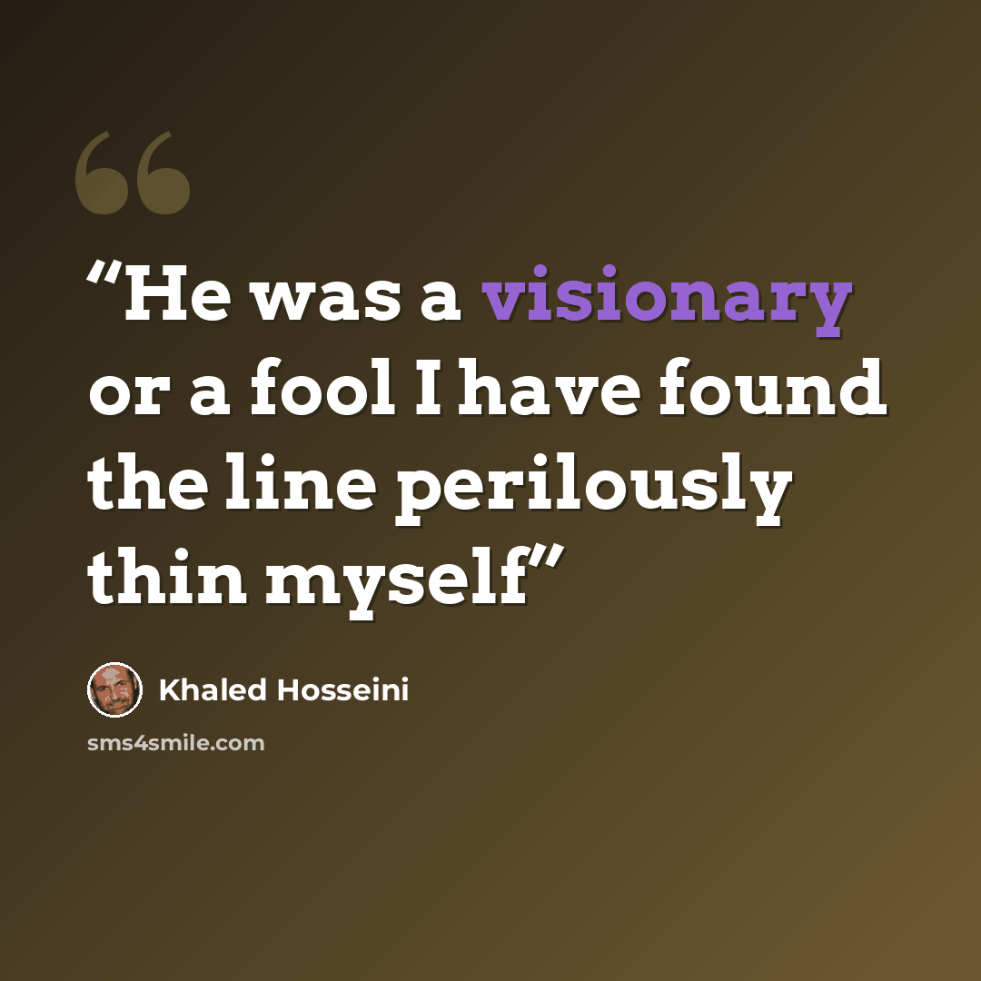 “He was a visionary or a fool I have found the line perilously thin myself” quote by Khaled Hosseini