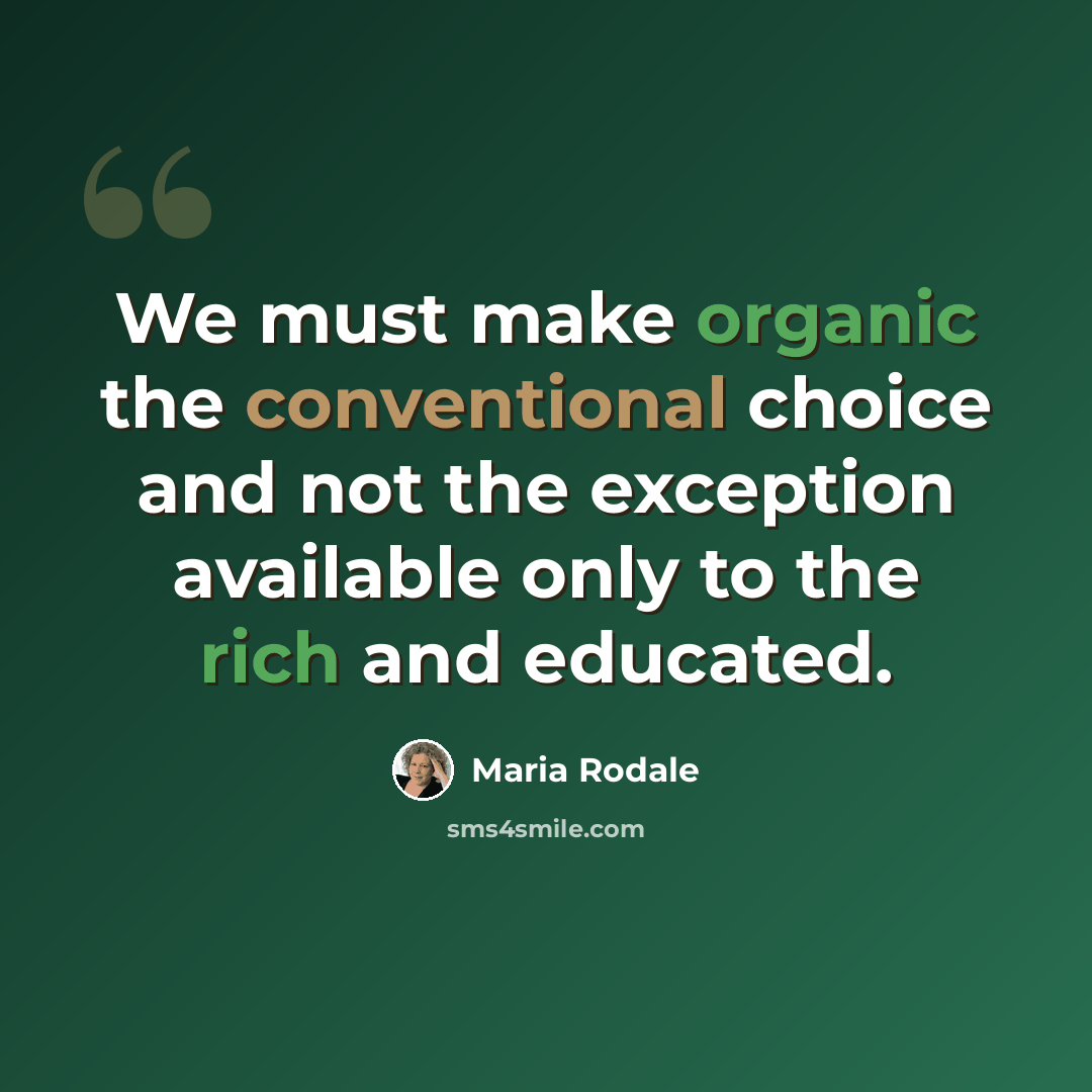 “We must make organic the conventional choice and not the exception available only to the rich and educated.” quote by Maria Rodale