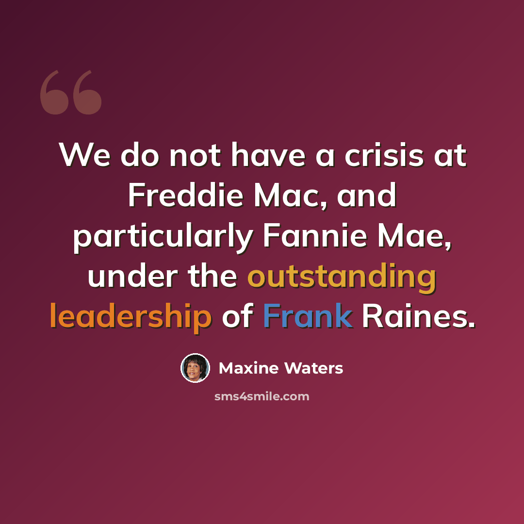 “We do not have a crisis at Freddie Mac, and particularly Fannie Mae, under the outstanding leadership of Frank Raines.” quote by Maxine Waters