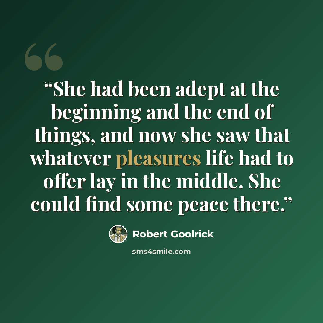 “She had been adept at the beginning and the end of things, and now she saw that whatever pleasures life had to offer lay in the middle. She could find some peace there.” quote by Robert Goolrick
