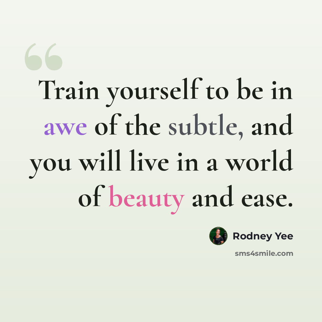 “Train yourself to be in awe of the subtle, and you will live in a world of beauty and ease.” quote by Rodney Yee