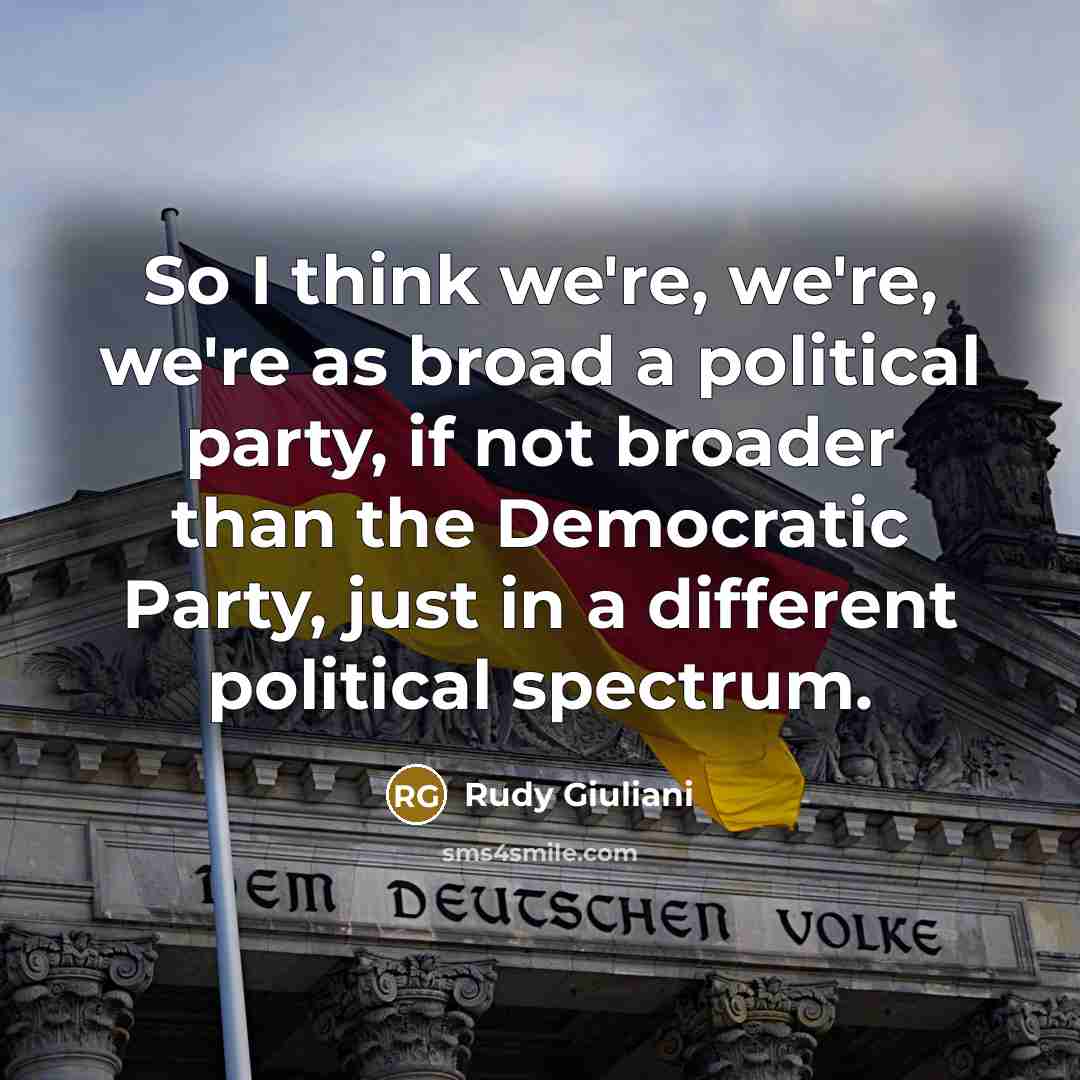 “So I think we're, we're, we're as broad a political party, if not broader than the Democratic Party, just in a different political spectrum.” quote by Rudy Giuliani