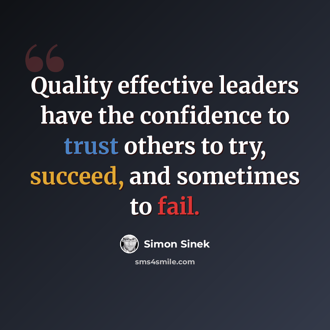 “Quality effective leaders have the confidence to trust others to try, succeed, and sometimes to fail.” quote by Simon Sinek