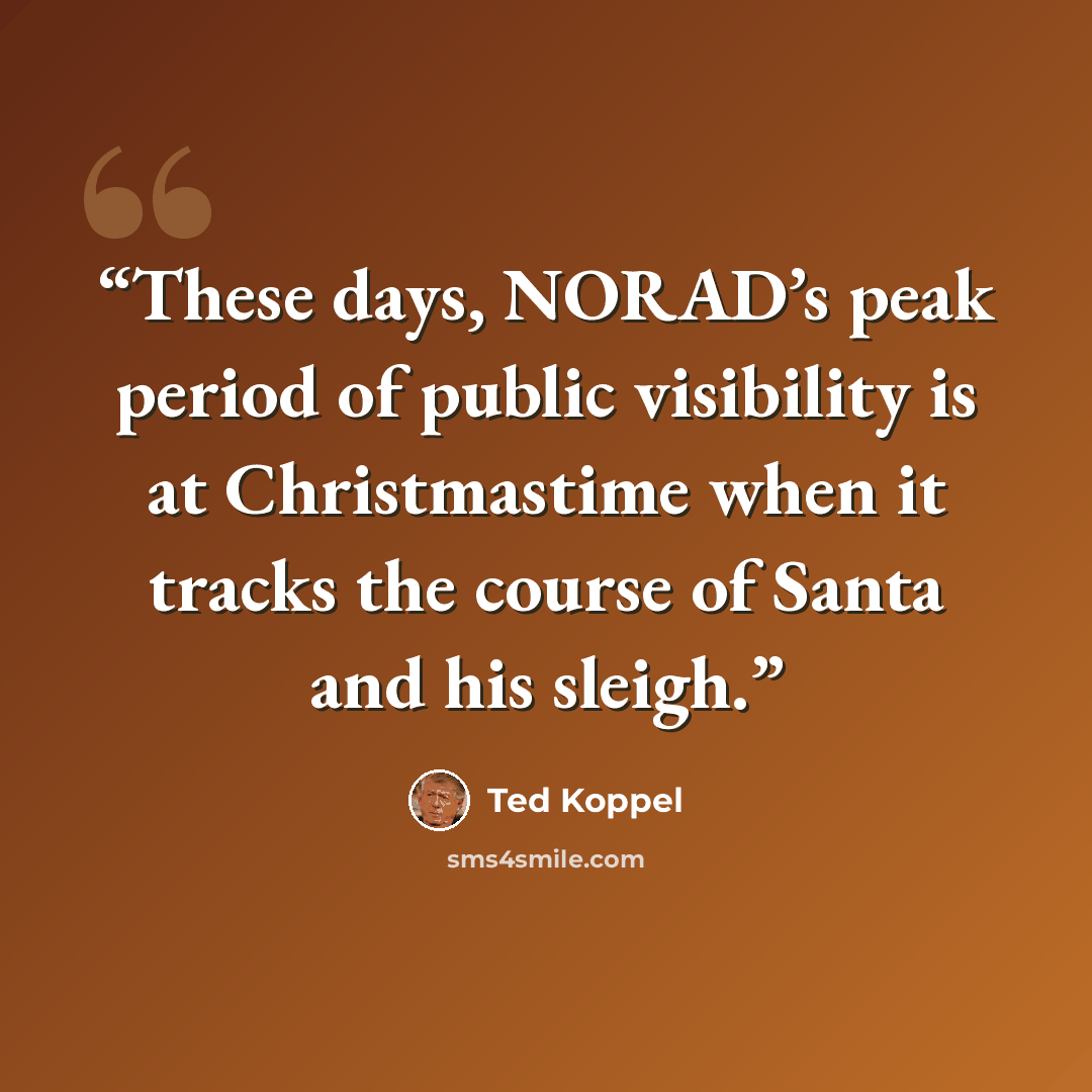 “These days, NORAD’s peak period of public visibility is at Christmastime when it tracks the course of Santa and his sleigh.” quote by Ted Koppel