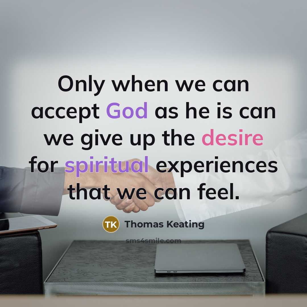 “Only when we can accept God as he is can we give up the desire for spiritual experiences that we can feel.” quote by Thomas Keating