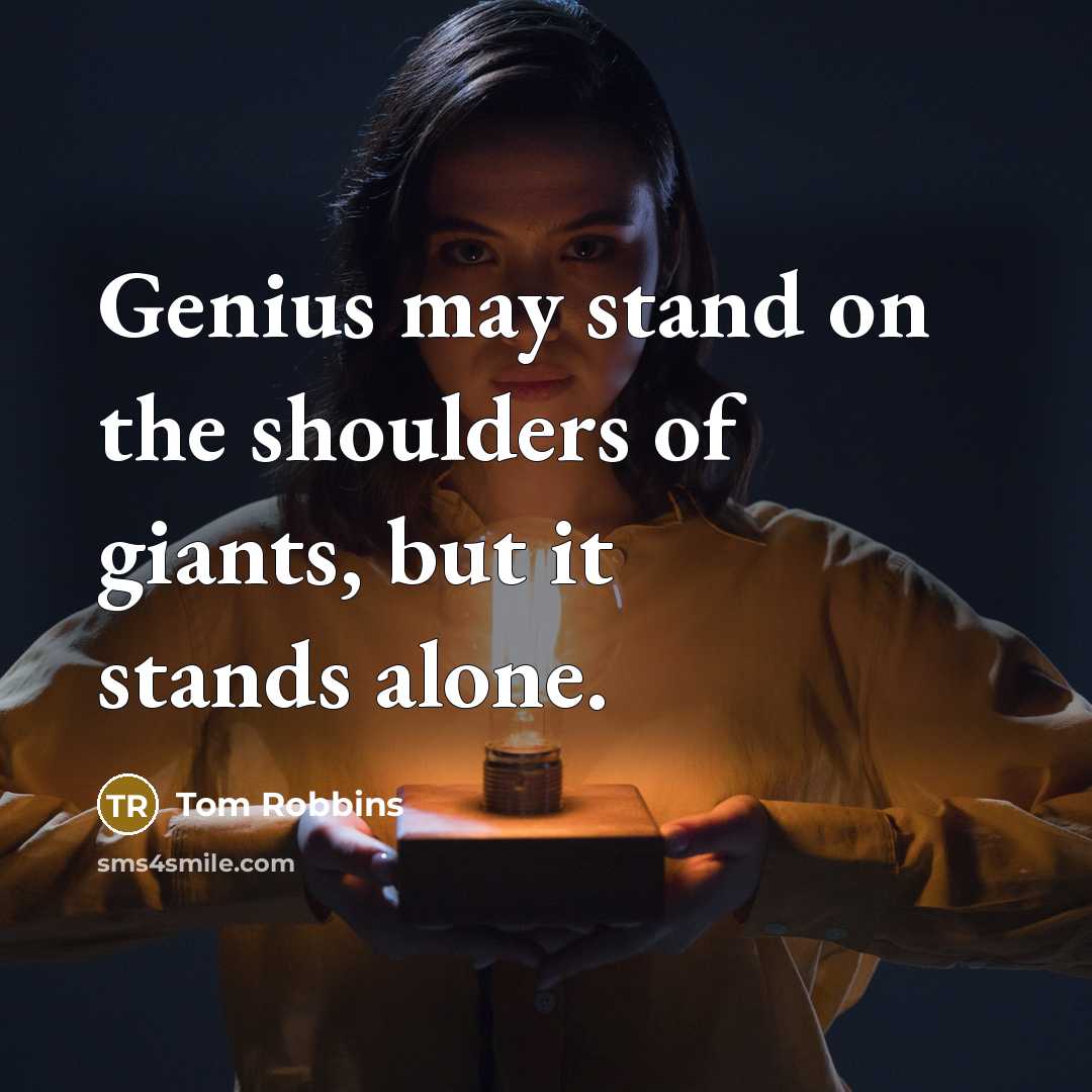 “Genius may stand on the shoulders of giants, but it stands alone.” quote by Tom Robbins