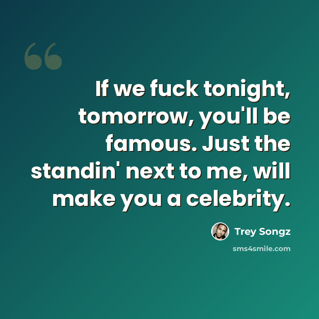 “If we fuck tonight, tomorrow, you'll be famous. Just the standin' next to me, will make you a celebrity.” quote by Trey Songz