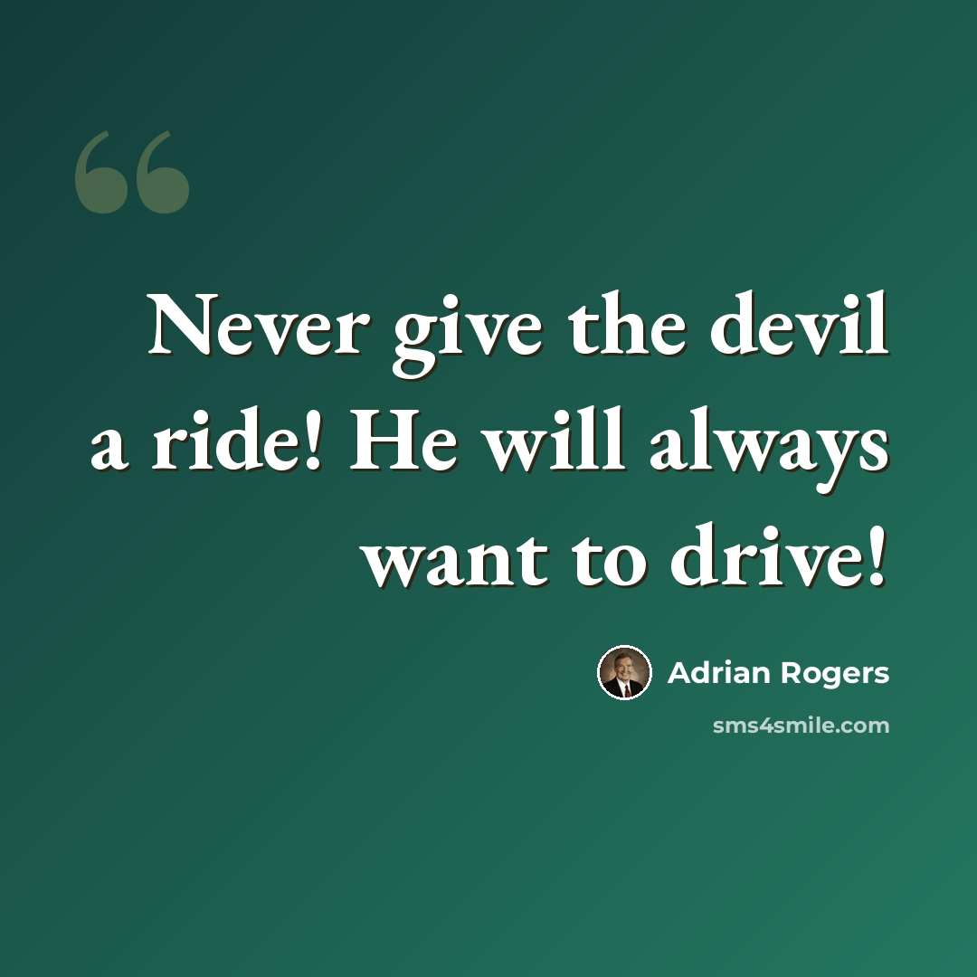 “Never give the devil a ride! He will always want to drive!” quote by Adrian Rogers