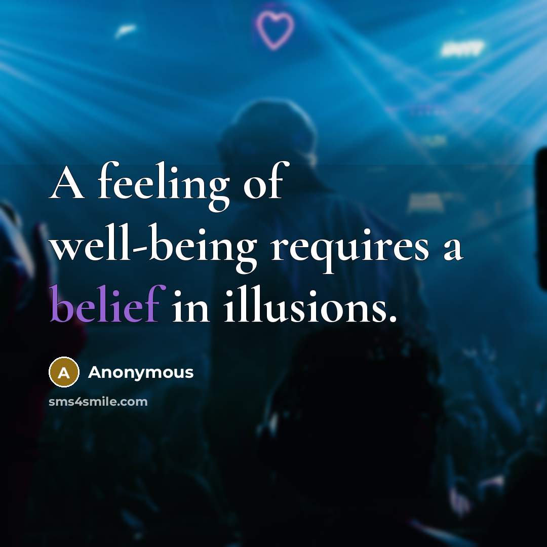 “A feeling of well-being requires a belief in illusions.” quote by Anonymous