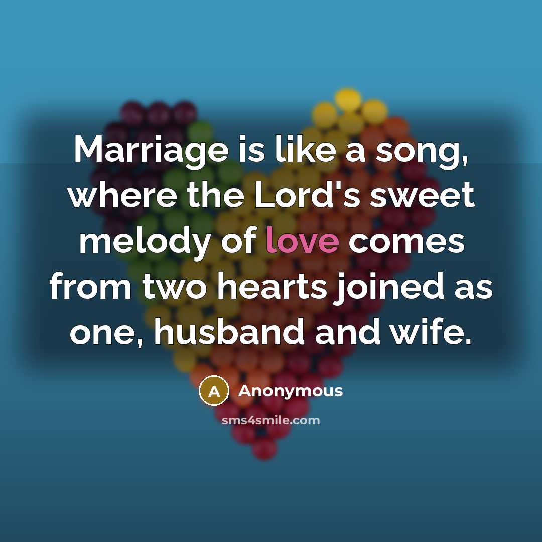 “Marriage is like a song, where the Lord's sweet melody of love comes from two hearts joined as one, husband and wife.” quote by Anonymous