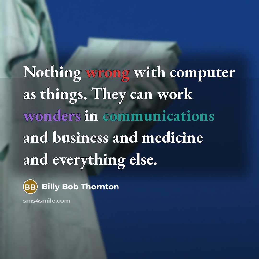 “Nothing wrong with computer as things. They can work wonders in communications and business and medicine and everything else.” quote by Billy Bob Thornton