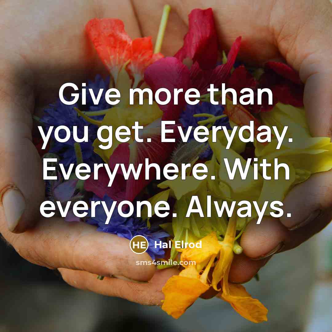 “Give more than you get. Everyday. Everywhere. With everyone. Always.” quote by Hal Elrod