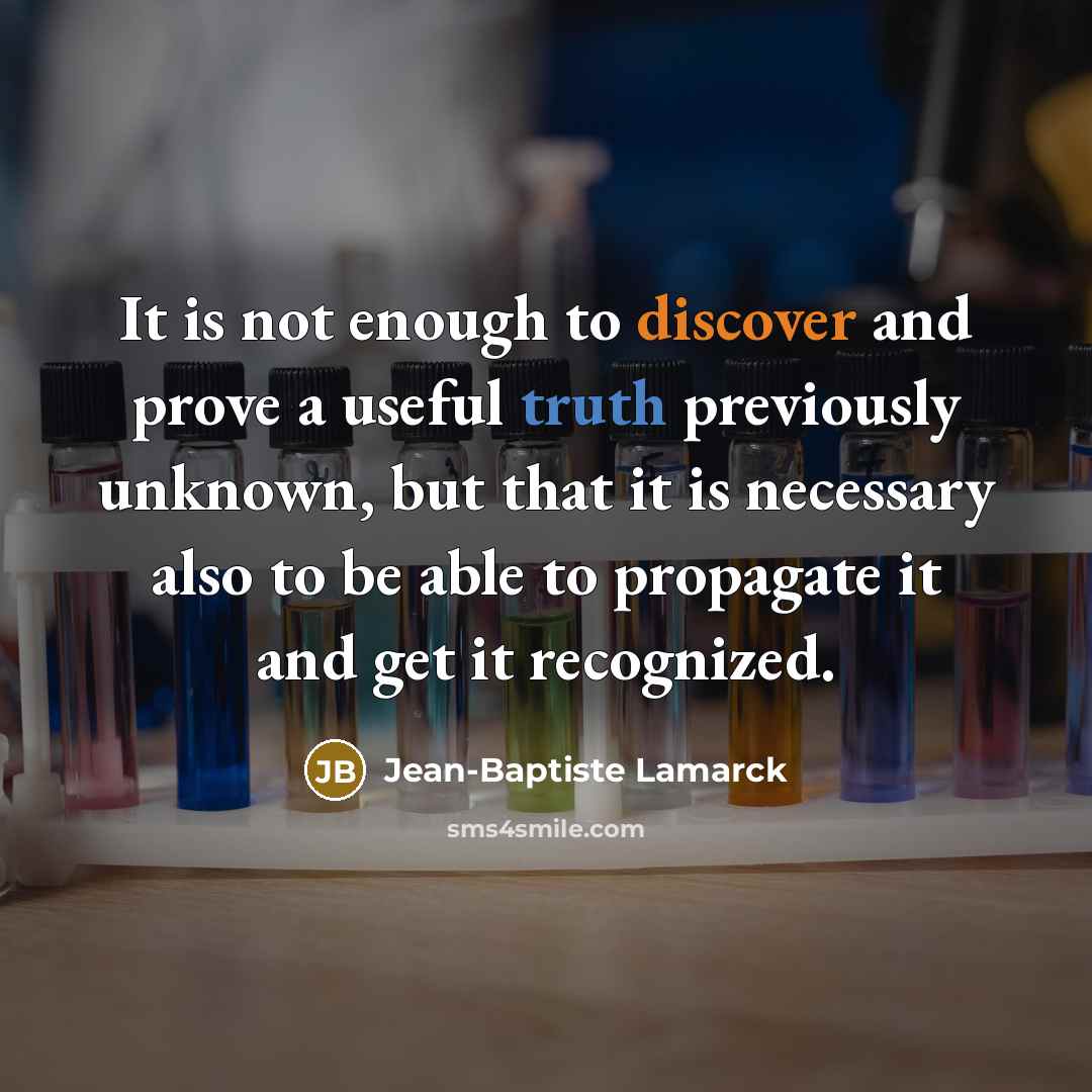 “It is not enough to discover and prove a useful truth previously unknown, but that it is necessary also to be able to propagate it and get it recognized.” quote by Jean-Baptiste Lamarck