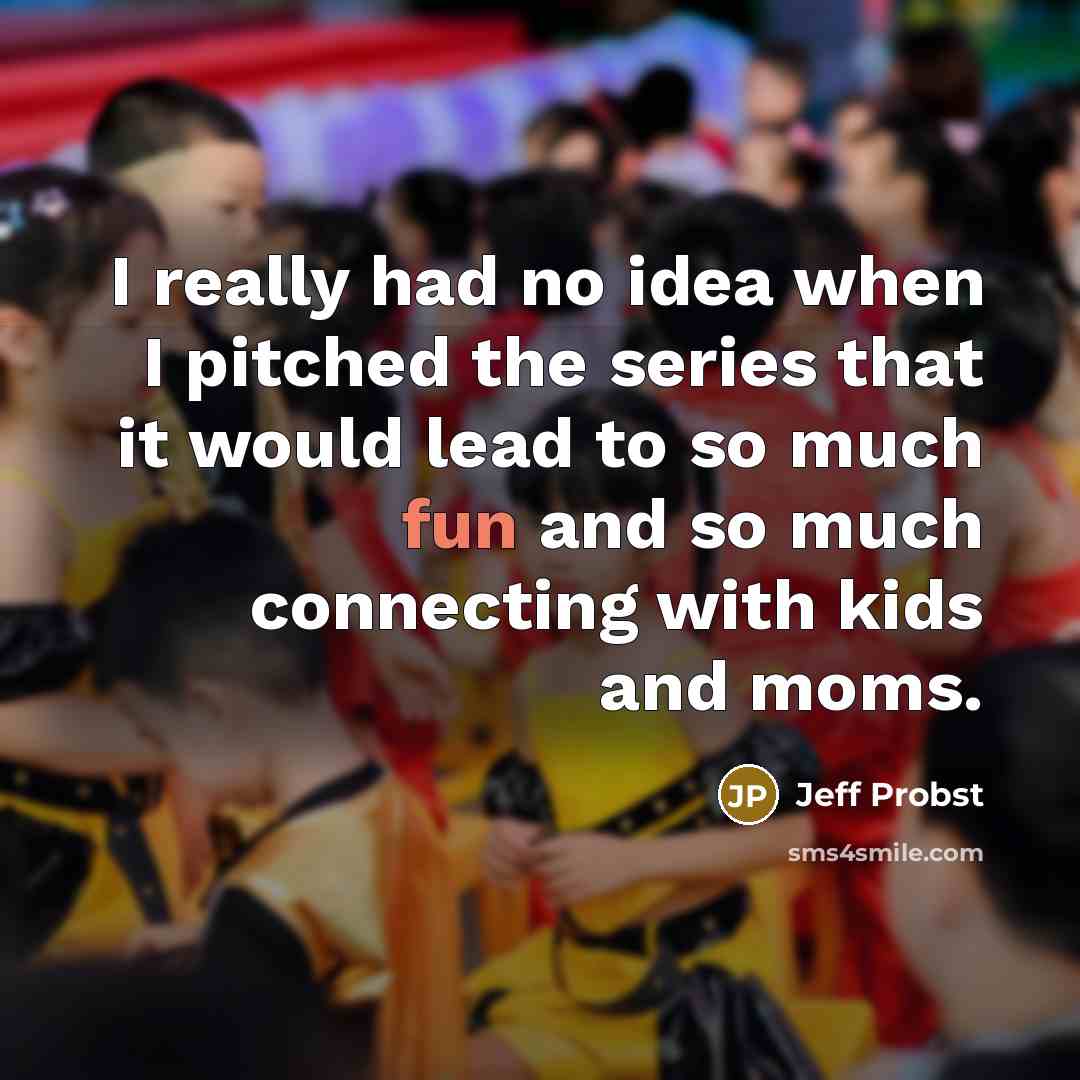 “I really had no idea when I pitched the series that it would lead to so much fun and so much connecting with kids and moms.” quote by Jeff Probst
