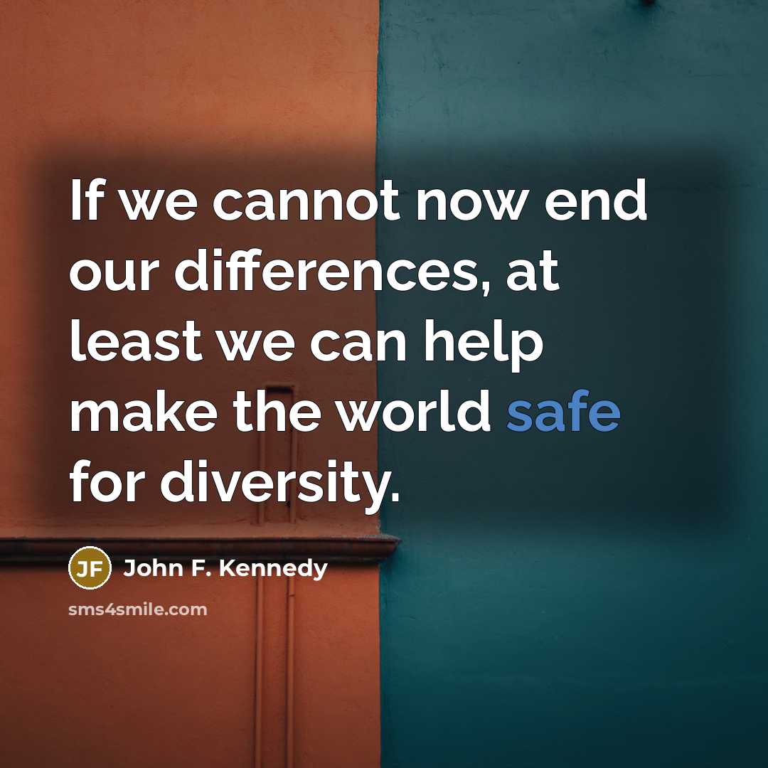 “If we cannot now end our differences, at least we can help make the world safe for diversity.” quote by John F. Kennedy