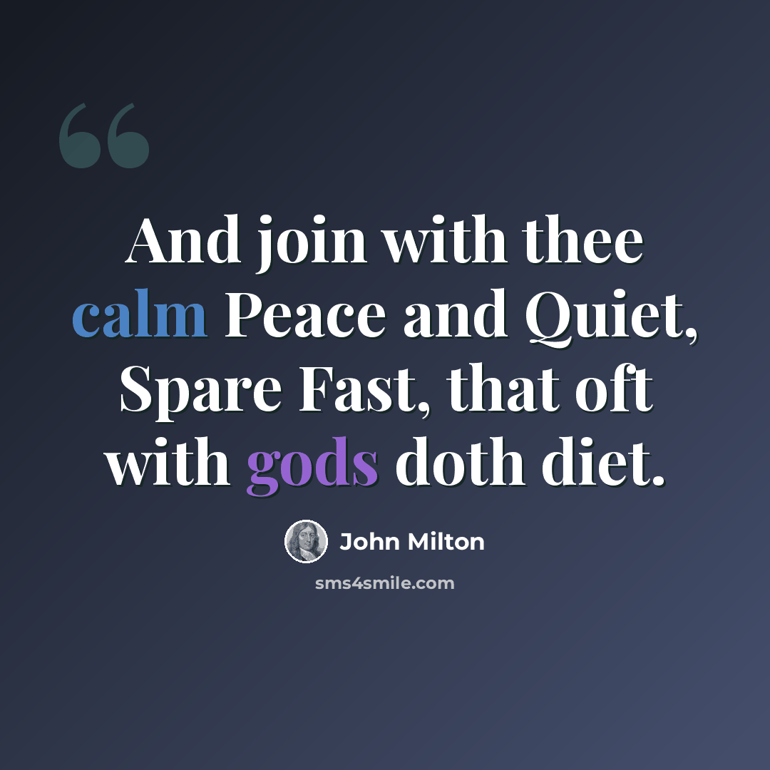 “And join with thee calm Peace and Quiet, Spare Fast, that oft with gods doth diet.” quote by John Milton