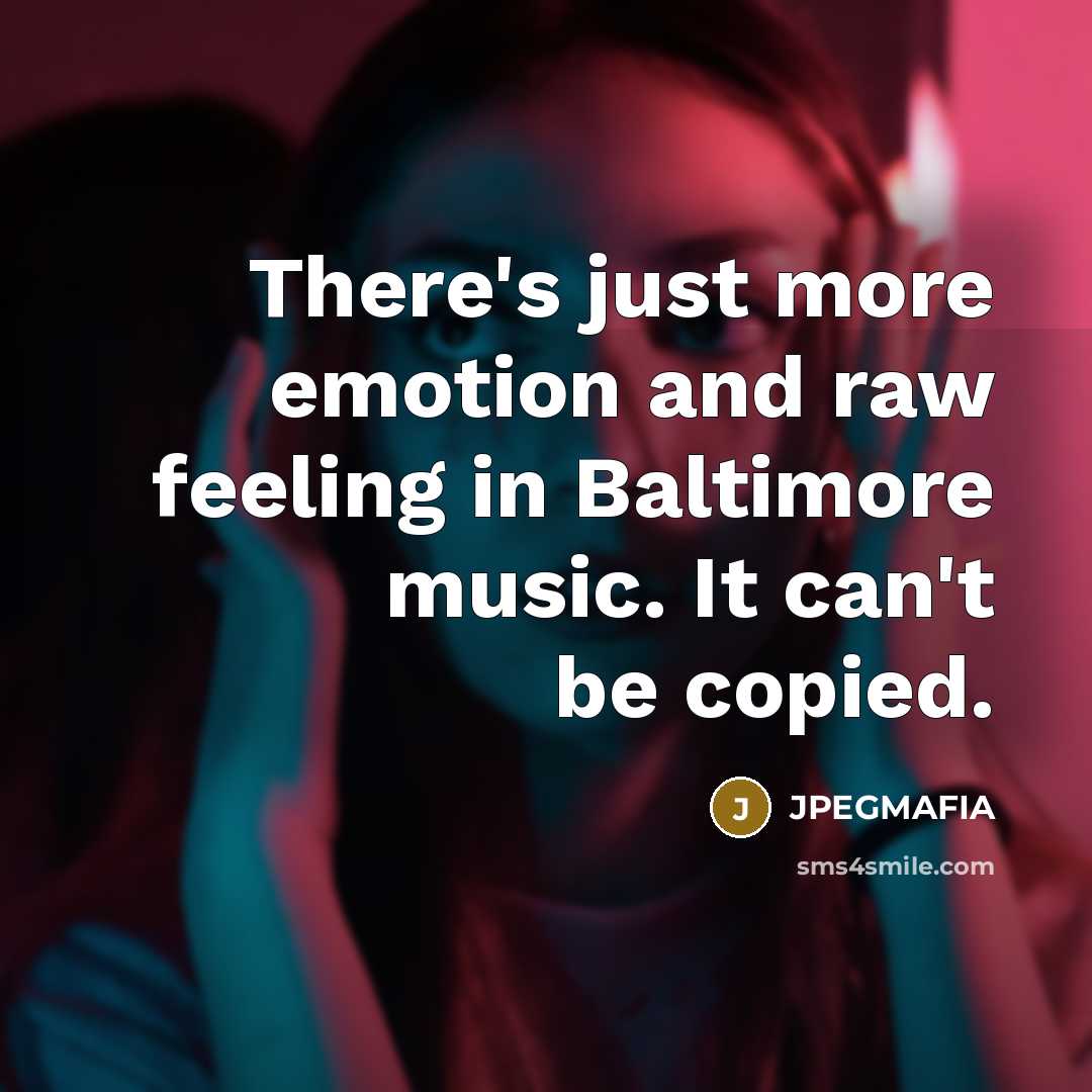 “There's just more emotion and raw feeling in Baltimore music. It can't be copied.” quote by JPEGMAFIA