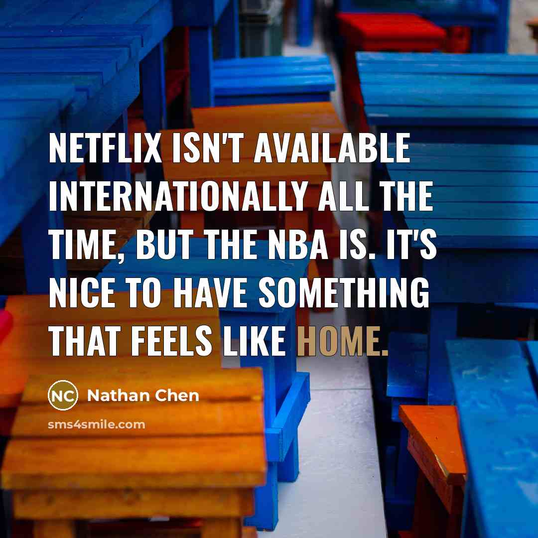“Netflix isn't available internationally all the time, but the NBA is. It's nice to have something that feels like home.” quote by Nathan Chen