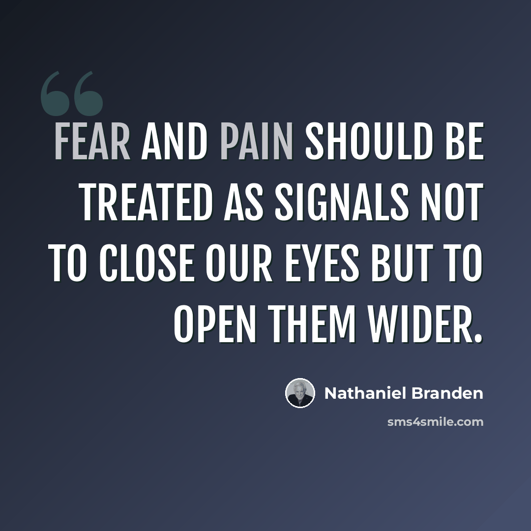 “Fear and pain should be treated as signals not to close our eyes but to open them wider.” quote by Nathaniel Branden