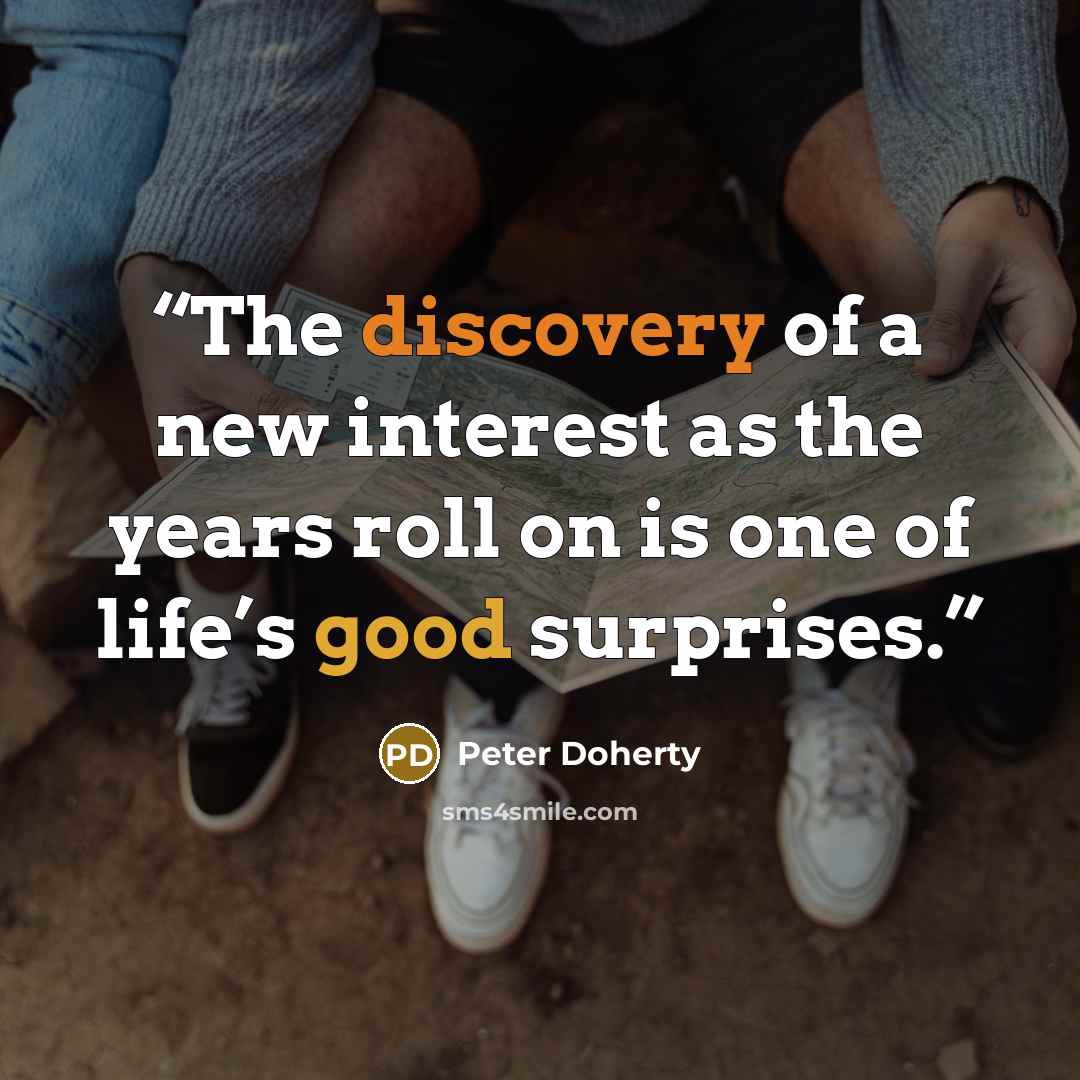 “The discovery of a new interest as the years roll on is one of life’s good surprises.” quote by Peter Doherty