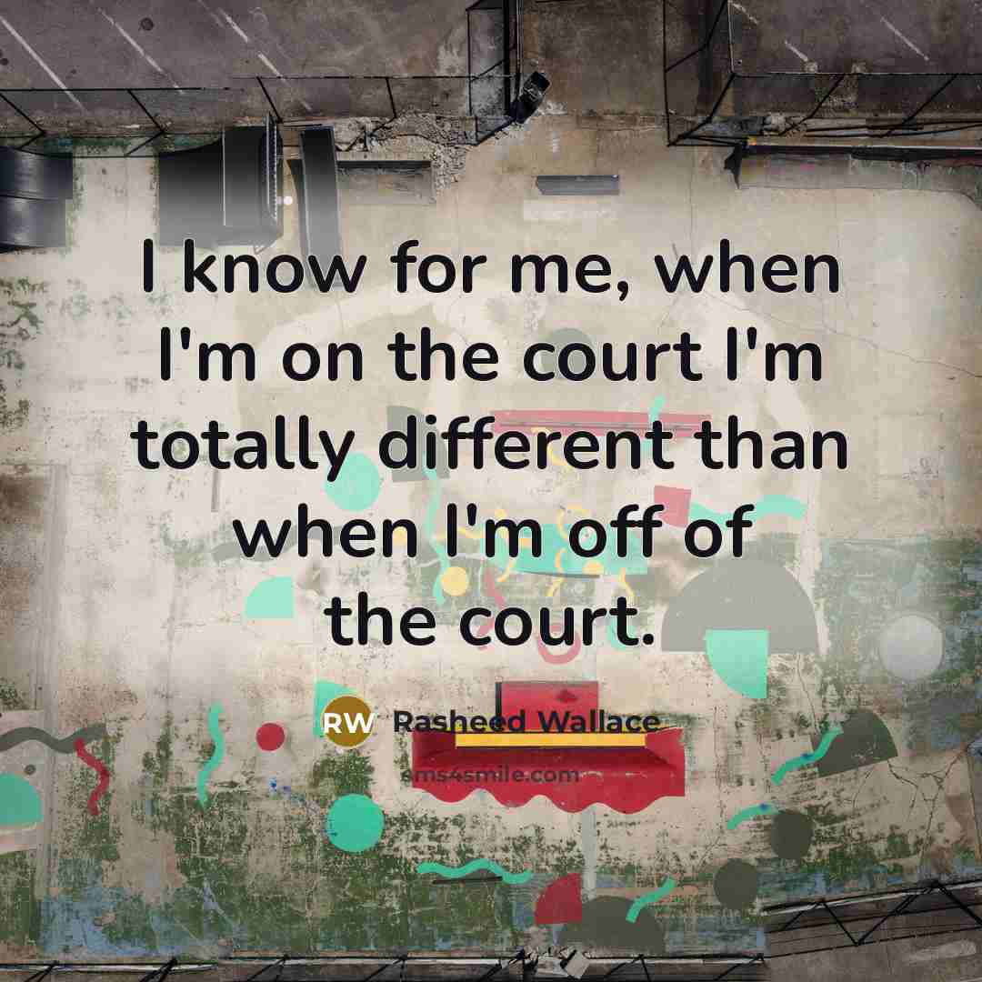 “I know for me, when I'm on the court I'm totally different than when I'm off of the court.” quote by Rasheed Wallace