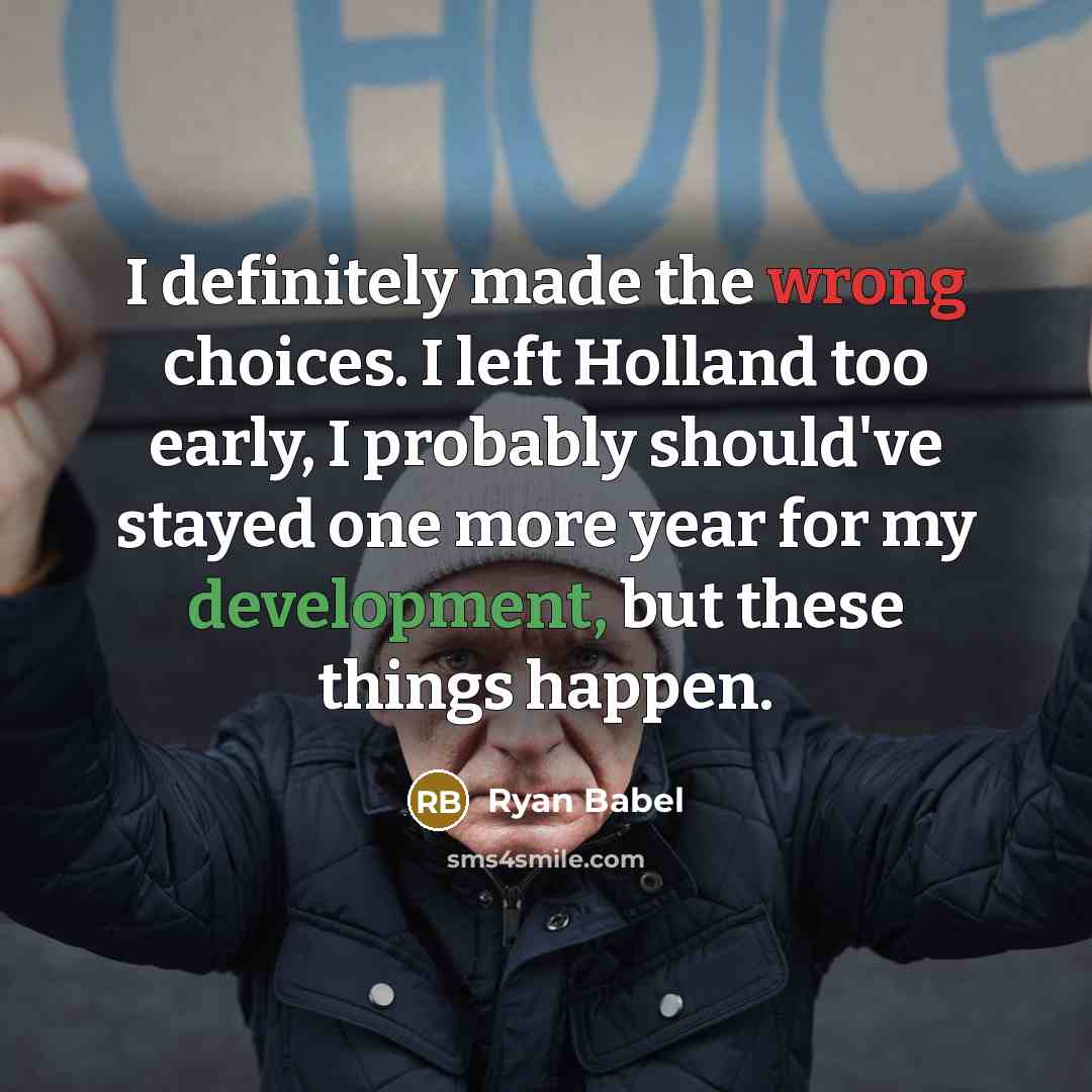 “I definitely made the wrong choices. I left Holland too early, I probably should've stayed one more year for my development, but these things happen.” quote by Ryan Babel