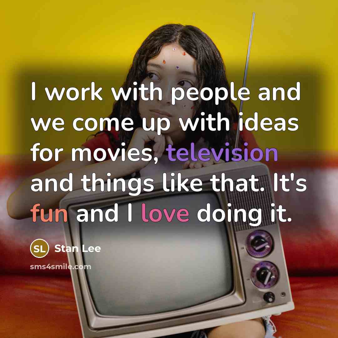 “I work with people and we come up with ideas for movies, television and things like that. It's fun and I love doing it.” quote by Stan Lee