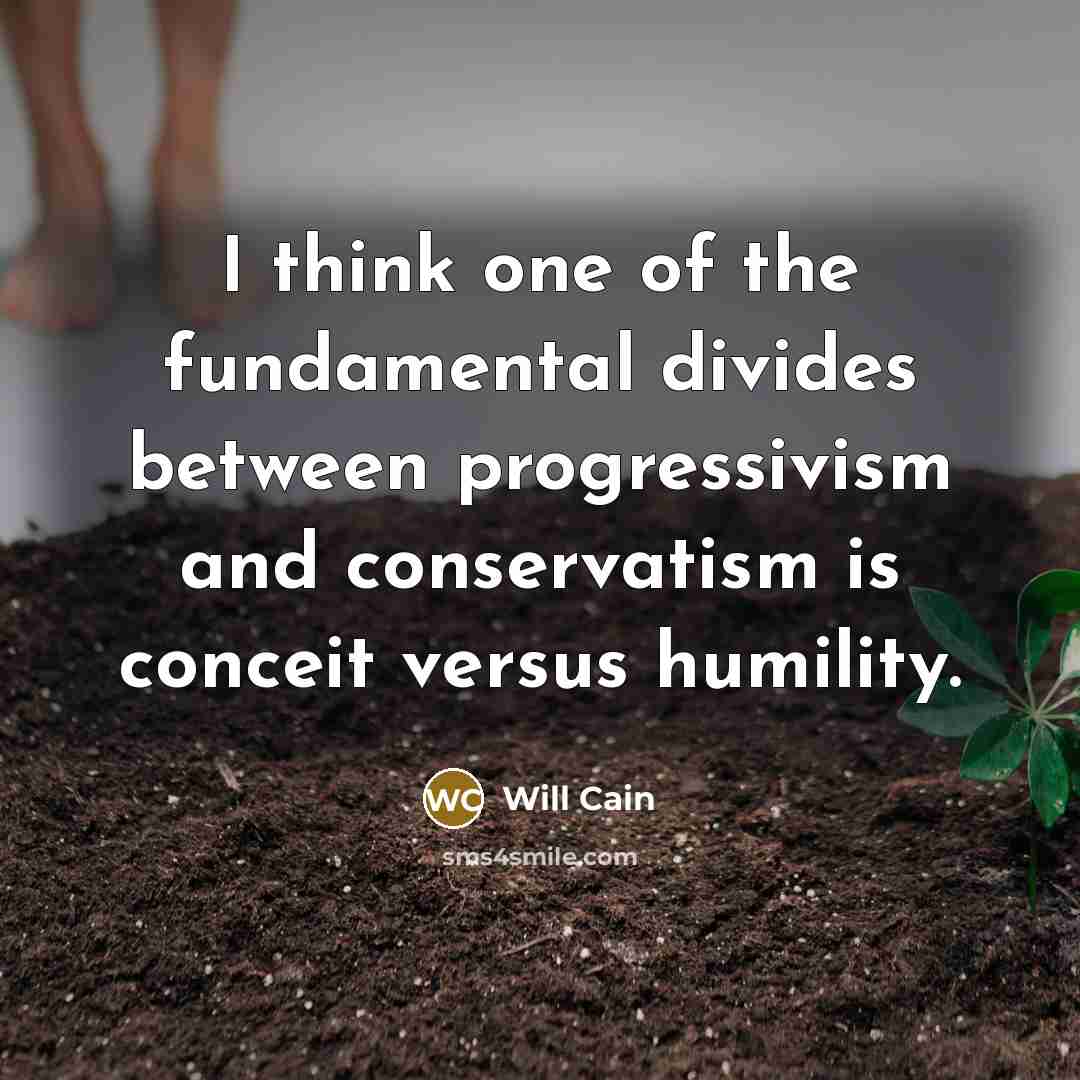 “I think one of the fundamental divides between progressivism and conservatism is conceit versus humility.” quote by Will Cain