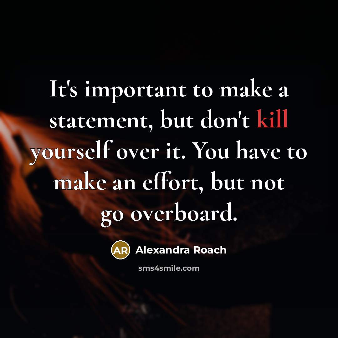 “It's important to make a statement, but don't kill yourself over it. You have to make an effort, but not go overboard.” quote by Alexandra Roach