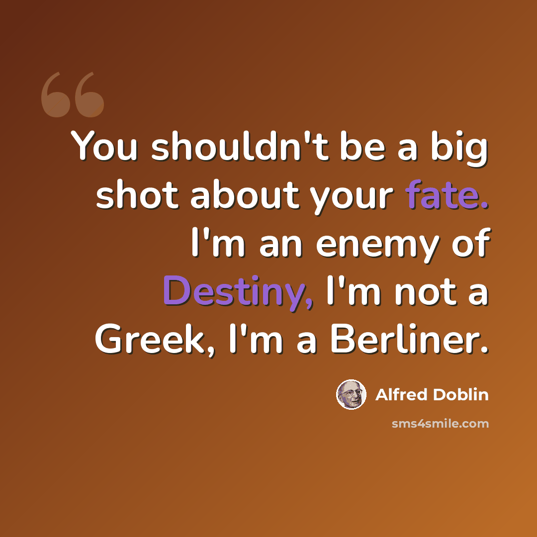 “You shouldn't be a big shot about your fate. I'm an enemy of Destiny, I'm not a Greek, I'm a Berliner.” quote by Alfred Doblin
