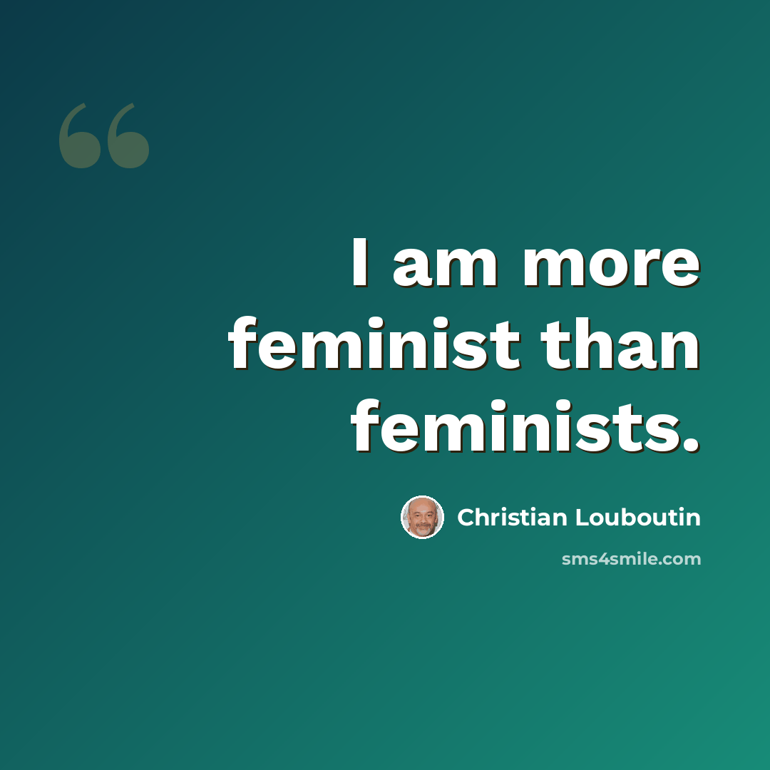 “I am more feminist than feminists.” quote by Christian Louboutin
